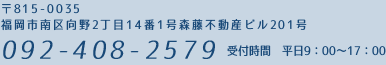 〒815-0035 福岡市南区向野2丁目14番1号藤森不動産ビル201号 092-408-2579 受付時間　平日9：00～17：00