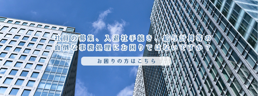 従業員の募集、入退社手続き、給与計算の面倒な事務処理にお困りではないですか？